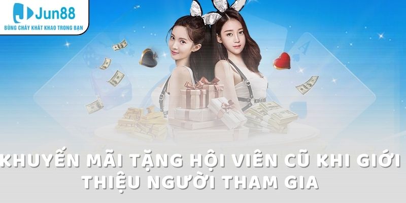 Khuyến Mãi Tặng Hội Viên Cũ Tại Jun88: Cơ Hội Nhận Thưởng Lớn 6 Khuyến mãi tặng hội viên cũ khi giới thiệu người tham gia
