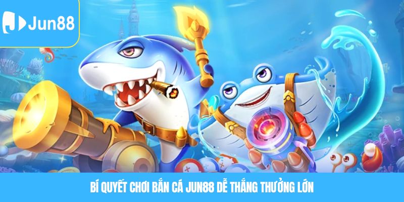 Bí quyết chơi Bắn cá JUN88 dễ thắng thưởng lớn