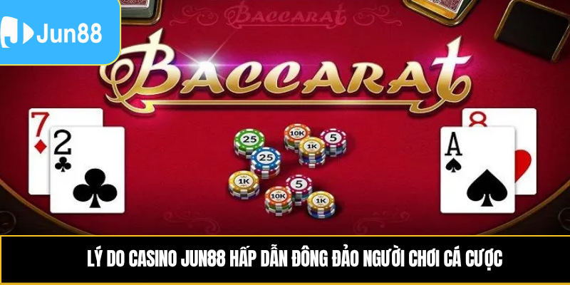 Lý do casino Jun88 hấp dẫn đông đảo người chơi cá cược