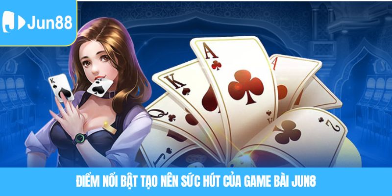 Điểm nổi bật tạo nên sức hút của Game bài JUN88