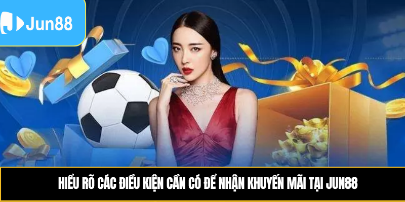 Hiểu rõ các điều kiện cần có để nhận khuyến mãi tại Jun88