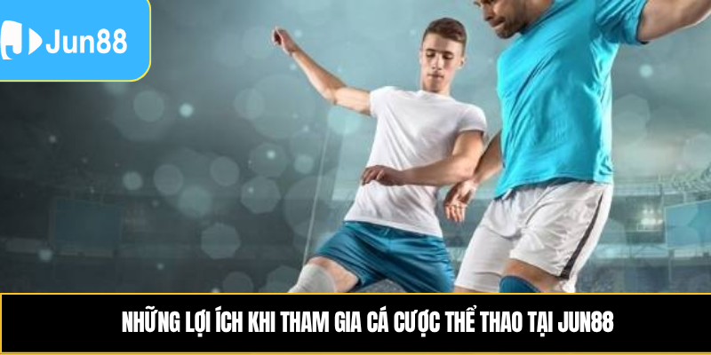 Những lợi ích khi tham gia cá cược thể thao tại Jun88