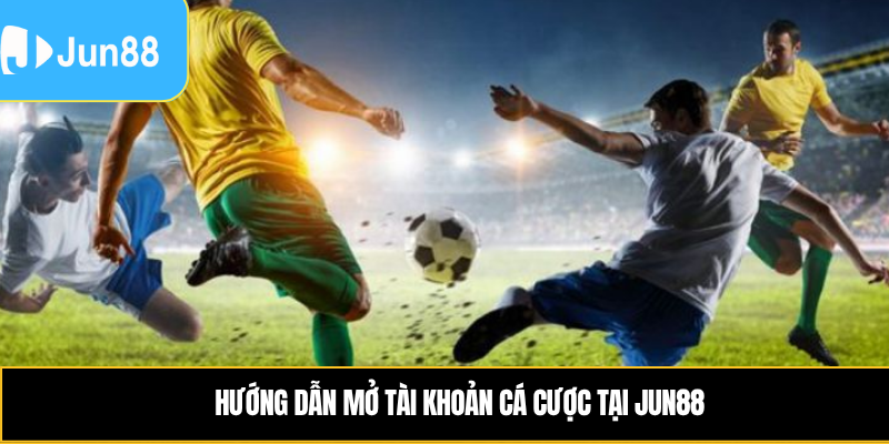 Hướng dẫn mở tài khoản cá cược tại Jun88