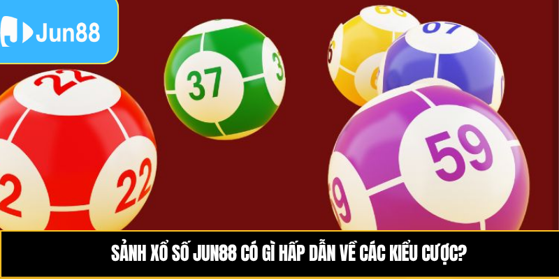 Sảnh xổ số Jun88 có gì hấp dẫn về các kiểu cược?