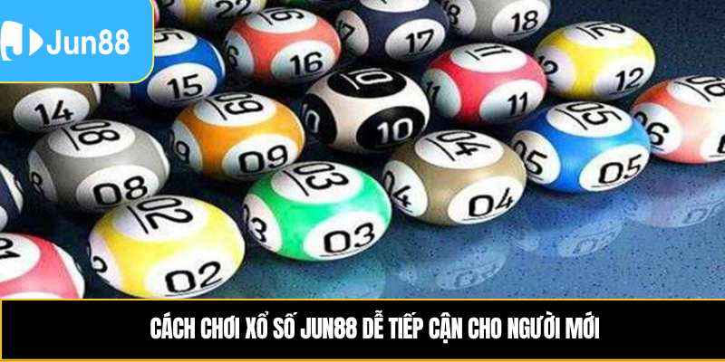 Cách chơi xổ số Jun88 dễ tiếp cận cho người mới