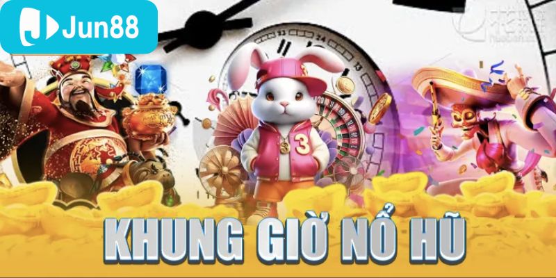 Top các khung giờ nổ hũ lý tưởng nên chơi tại cổng game Jun88